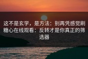 这不是玄学，是方法：别再凭感觉刷糖心在线观看：反转才是你真正的筛选器