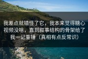 我差点就错怪了它，我本来觉得糖心视频没啥，直到叙事结构的骨架给了我一记重锤（真相有点反常识）