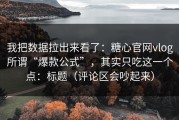 我把数据拉出来看了：糖心官网vlog所谓“爆款公式”，其实只吃这一个点：标题（评论区会吵起来）