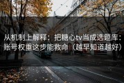 从机制上解释：把糖心tv当成选题库：账号权重这步能救命（越早知道越好）
