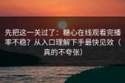 先把这一关过了：糖心在线观看完播率不稳？从入口理解下手最快见效（真的不夸张）