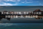 关于糖心在线观看，我做了个小实验：封面信息量一改，体验立刻变