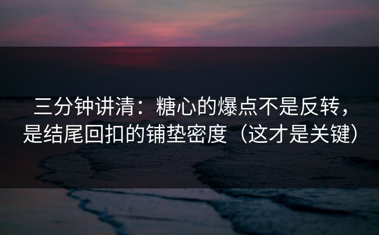 三分钟讲清：糖心的爆点不是反转，是结尾回扣的铺垫密度（这才是关键）
