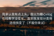 我承认我有点上头，我以为糖心vlog在线教学没变化，直到我发现分类筛选悄悄变了（不服你来试）