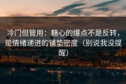 冷门但管用：糖心的爆点不是反转，是情绪递进的铺垫密度（别说我没提醒）