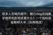 很多人忽略的细节：糖心vlog在线教学推荐机制到底看什么？一个指标就能解释大半（别再瞎改）