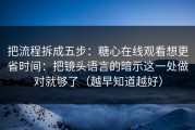 把流程拆成五步：糖心在线观看想更省时间：把镜头语言的暗示这一处做对就够了（越早知道越好）