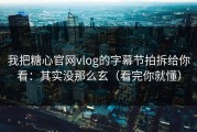 我把糖心官网vlog的字幕节拍拆给你看：其实没那么玄（看完你就懂）