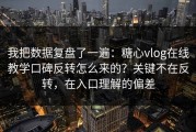 我把数据复盘了一遍：糖心vlog在线教学口碑反转怎么来的？关键不在反转，在入口理解的偏差