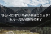 糖心tv官网的开场钩子到底怎么回事？我用一周把答案跑出来了