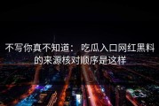 不写你真不知道： 吃瓜入口网红黑料的来源核对顺序是这样
