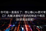你可能一直搞反了：想让糖心tv更对胃口？先解决通知干扰的控制这个根因（别说我没提醒）