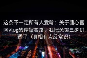 这条不一定所有人爱听：关于糖心官网vlog的停留套路，我把关键三步讲透了（真相有点反常识）