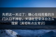 先把这一关过了：糖心在线观看的冷门入口不神秘，关键在登录体验怎么理解（真相有点反常识）