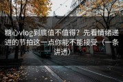 糖心vlog到底值不值得？先看情绪递进的节拍这一点你能不能接受（一条讲透）
