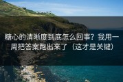 糖心的清晰度到底怎么回事？我用一周把答案跑出来了（这才是关键）