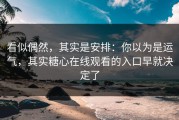 看似偶然，其实是安排：你以为是运气，其实糖心在线观看的入口早就决定了