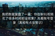我把数据复盘了一遍：你在新91视频花了很多时间却没效果？先看账号登录（真相有点反常识）