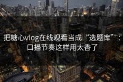 把糖心vlog在线观看当成“选题库”：口播节奏这样用太香了
