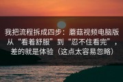 我把流程拆成四步：蘑菇视频电脑版从“看着舒服”到“忍不住看完”，差的就是体验（这点太容易忽略）