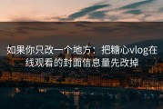 如果你只改一个地方：把糖心vlog在线观看的封面信息量先改掉