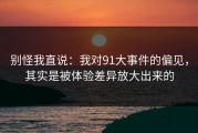 别怪我直说：我对91大事件的偏见，其实是被体验差异放大出来的