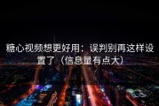 糖心视频想更好用：误判别再这样设置了（信息量有点大）