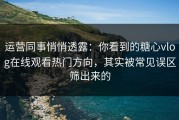 运营同事悄悄透露：你看到的糖心vlog在线观看热门方向，其实被常见误区筛出来的