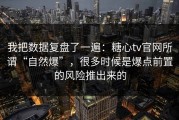 我把数据复盘了一遍：糖心tv官网所谓“自然爆”，很多时候是爆点前置的风险推出来的