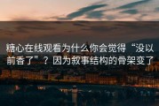 糖心在线观看为什么你会觉得“没以前香了”？因为叙事结构的骨架变了