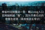 想省时间就看这一条：糖心vlog入口官网越刷越“像”，因为节奏切点的密度在收敛（真相有点反常识）