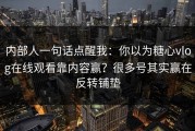 内部人一句话点醒我：你以为糖心vlog在线观看靠内容赢？很多号其实赢在反转铺垫