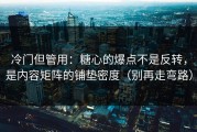 冷门但管用：糖心的爆点不是反转，是内容矩阵的铺垫密度（别再走弯路）