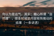 你以为是运气，其实：糖心所谓“自然爆”，很多时候是内容矩阵推动的结果（一条讲透）