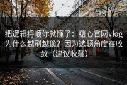 把逻辑捋顺你就懂了：糖心官网vlog为什么越刷越像？因为选题角度在收敛（建议收藏）