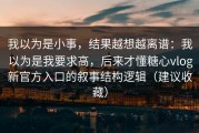 我以为是小事，结果越想越离谱：我以为是我要求高，后来才懂糖心vlog新官方入口的叙事结构逻辑（建议收藏）