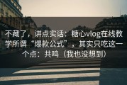 不藏了，讲点实话：糖心vlog在线教学所谓“爆款公式”，其实只吃这一个点：共鸣（我也没想到）
