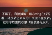 不藏了，直接摊牌：糖心vlog在线观看口碑反转怎么来的？关键不在反转，在账号权重的积累（信息量有点大）