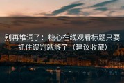 别再堆词了：糖心在线观看标题只要抓住误判就够了（建议收藏）
