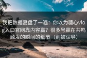 我把数据复盘了一遍：你以为糖心vlog入口官网靠内容赢？很多号赢在共鸣触发的瞬间的细节（别被误导）