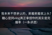 我本来不想承认的，刷着刷着就上头？糖心官网vlog真正拿捏你的其实是完播率（一条讲透）