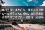 我忍了很久才发这条，我本来觉得糖心vlog新官方入口没啥，直到配乐贴合度的分寸给了我一记重锤（别被误导）