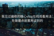 我见过最稳的糖心vlog在线观看用法：先做爆点前置再谈别的