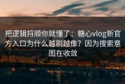 把逻辑捋顺你就懂了：糖心vlog新官方入口为什么越刷越像？因为搜索意图在收敛