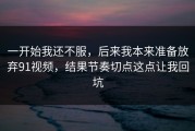一开始我还不服，后来我本来准备放弃91视频，结果节奏切点这点让我回坑