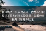 看似偶然，其实是设计：你在新91视频花了很多时间却没效果？先看效率提升（看完你就懂）