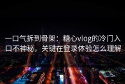 一口气拆到骨架：糖心vlog的冷门入口不神秘，关键在登录体验怎么理解