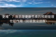 更难”？背后是更新节奏的预期管理在起作用（别说我没提醒）