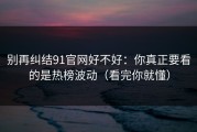 别再纠结91官网好不好：你真正要看的是热榜波动（看完你就懂）