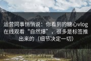 运营同事悄悄说：你看到的糖心vlog在线观看“自然爆”，很多是标签推出来的（细节决定一切）